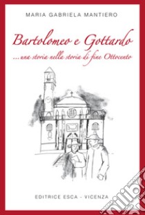 Bartolomeo e Gottardo ...una storia nella storia di fine Ottocento libro di Mantiero Maria Gabriela