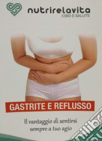 Gastrite e reflusso. Il vantaggio di sentirti sempre a tuo agio libro