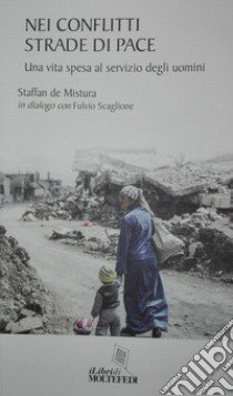 Nei conflitti strade di pace. Una vita spesa al servizio degli uomini libro di De Mistura Staffan; Scaglione Fulvio