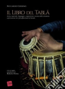 Il libro del Tabla. Storia, materiali, linguaggio, composizioni e tecnica dello strumento a percussione tra i più affascinanti al mondo libro di Gerbino Riccardo