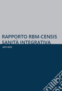 Rapporto RBM-Censis sanità integrativa. 2017-2018 libro