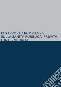 IX rapporto RBM-Censis sulla sanità pubblica, privata e intermediata libro