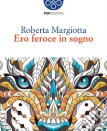 Ero feroce in sogno libro di Margiotta Roberta