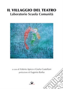 Il villaggio del teatro. Laboratorio Scuola Comunità libro di Apice V. (cur.); Castellani G. (cur.)