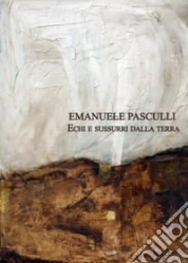 Emanuele Pasculli. Echi e sussurri dalla terra libro