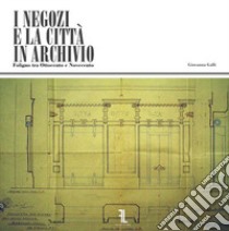 I negozi e la città in Archivio. Foligno tra Ottocento e Novecento libro di Galli Giovanna