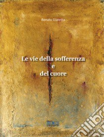 Le vie della sofferenza e del cuore. Nuova ediz. libro di Giaretta Renato