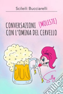 Conversazioni (moleste) con l'omina del cervello libro di Bucciarelli Scileili