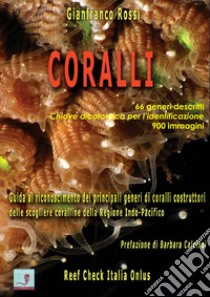 Coralli. Guida al riconoscimento dei principali generi di coralli costruttori delle scogliere coralline della Regione Indo-Pacifico libro di Rossi Gianfranco