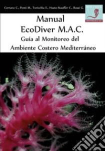 Manual EcoDiver MAC: Guía al monitoreo del ambiente costero Mediterráneo libro di Cerrano Carlo; Ponti Massimo; Turicchia Eva