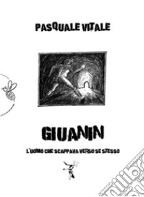 Giuanin. L'uomo che scappava verso se stesso libro di Vitale Pasquale