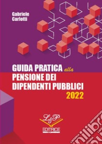 Guida pratica alla pensione dei dipendenti pubblici 2022 libro di Carlotti Gabriele