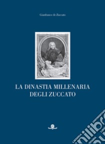 La dinastia millenaria degli Zuccato libro di De Zuccato Gianfranco