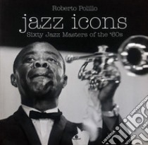 Jazz icons. Sixty jazz Masters of the '60s libro di Polillo Roberto