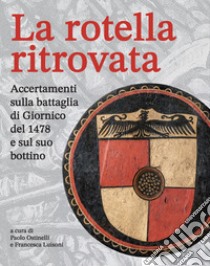 La rotella ritrovata. Accertamenti sulla battaglia di Giornico del 1478 e sul suo bottino libro di Ostinelli P. (cur.); Luisoni F. (cur.)