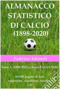 Almanacco statistico di calcio (1898-2020). Serie A (1898-2020) e Serie B (1921-2020). 60000 pagine di dati, statistiche, classifiche, tabelle. Con CD-ROM libro di Adamoli Federico