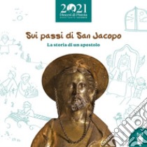 Sui passi di San Jacopo. La storia di un apostolo libro