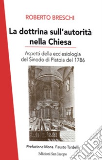 La dottrina sull'autorità nella Chiesa. Aspetti della ecclesiologia del sinodo di Pistoia del 1786 libro di Breschi Roberto