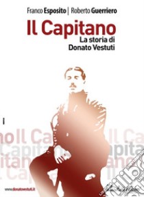 Il capitano. La storia di Donato Vestuti libro di Esposito Franco; Guerriero Roberto