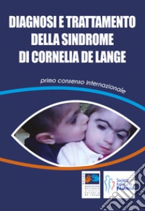 Diagnosi e trattamento della Sindrome di Cornelia De Lange. Primo consenso internazionale libro di Associazione Nazionale di Volontariato Cornelia De Lange Onlus (cur.)