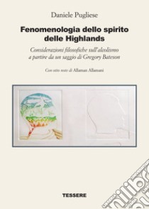 Fenomenologia dello spirito delle Highlands. Considerazioni filosofiche sull'alcolismo a partire da un saggio di Gregory Bateson libro di Pugliese Daniele