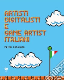 Artisti digitalisti e game artist italiani. Primo catalogo. Ediz. italiana e inglese libro di Ferrari D. (cur.); Traini L. (cur.)