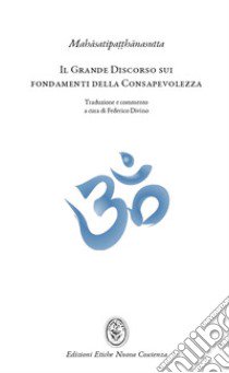 Il grande discorso sui fondamenti della consapevolezza (Mahasatipatthanasutta). L'insegnamento della pratica meditativa buddhista e mindfulness libro di Divino Federico