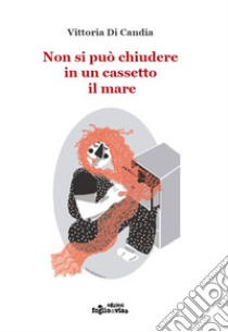 Non si può chiudere in un cassetto il mare. Ediz. illustrata libro di Di Candia Vittoria