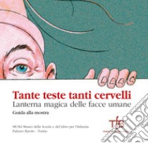 Tante teste tanti cervelli. Lanterna magica delle facce umane. Guida alla mostra (Torino, 4 dicembre 2019-30 giugno 2020) libro di Vagliani P. (cur.)