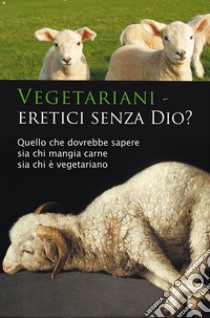 Vegetariani - eretici senza Dio? Quello che dovrebbe sapere sia chi mangia carne sia chi è vegetariano libro di Seifert Ulrich