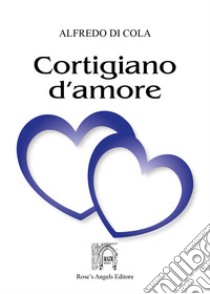 Cortigiano d'amore libro di Di Cola Alfredo; Massacci G. (cur.)