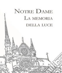 Notre Dame. La memoria della Luce. Ediz. illustrata libro di Masini Jacopo; Arzani M. P. (cur.)