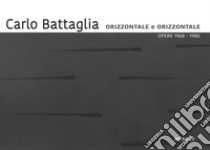 Carlo Battaglia. Orizzontale e orìzzontale. Opere 1968-1980. Ediz. italiana e inglese libro di Meneguzzo M. (cur.)