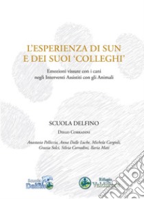 L'esperienza di Sun e dei suoi «colleghi». Emozioni vissute con i cani negli interventi assistiti con gli animali libro di Corradini Diego