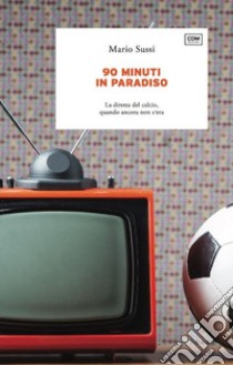 90 minuti in paradiso. La diretta del calcio, quando ancora non c'era libro di Sussi Mario; Gozzi P. (cur.)