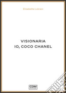 Visionaria. Io, Coco Chanel libro di Lubrani Elisabetta