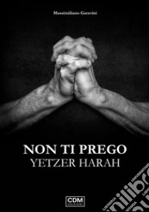 Non ti prego. Yetzer Harah libro di Garavini Massimiliano; Lubrani E. (cur.)