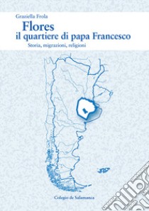 Flores, il quartiere di papa Francesco. Storia, migrazioni, religioni libro di Frola Graziella
