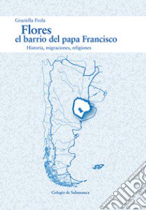 Flores, el barrio del papa Francisco. Historia, migraciones, religiones libro di Frola Graziella