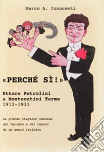 «Perché sì !» Ettore Petrolini a Montecatini Terme 1912-1933. La grande stagione toscana del Varietà e del teatro di un genio italiano. Il debutto dei fratelli De Filippo nel 1931. Ediz. critica libro di Innocenti Marco A.