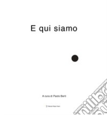 E qui siamo. Ediz. illustrata libro di Berti P. (cur.)