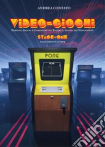 Video-giochi. Persone, giochi e compagnie che fecero la storia dei videogiochi. Vol. 1: Stage one: Dalle origini al 1979 libro di Contato Andrea