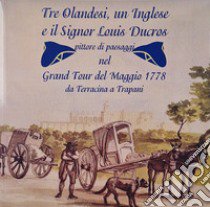 Tre olandesi, un inglese e il signor Luis Ducros. Pittore di paesaggi nel Grand Tour del Maggio 1778 da Terracina a Trapani. Ediz. illustrata libro di Massafra Piero