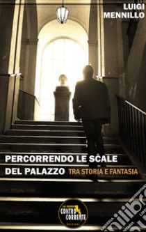 Percorrendo le scale del palazzo. Tra storia e fantasia libro di Mennillo Luigi