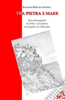 Tra pietra e mare. Racconti popolari di Arbus e di Gonnos di Guspini e di Villacidro libro di Pepicelli Sanna Ignazio