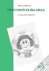 I racconti di zia Lella. La maga della tagliatella libro di Motelli Tiziana