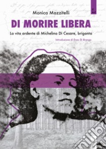 Di morire libera. La vita ardente di Michelina di Cesare, briganta libro di Mazzitelli Monica