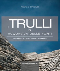 I trulli di Acquaviva delle Fonti. Un viaggio tra storia, cultura e curiosità libro di Chiarulli Franco