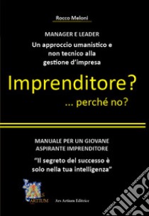 Imprenditore? ... perché no? Manuale per un giovane aspirante imprenditore libro di Meloni Rocco