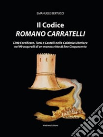 Il codice romano Carratelli. Città fortificate, torri e castelli nella Calabria Ulteriore nei 99 acquerelli di un manoscritto di fine Cinquecento. Ediz. italiana e inglese libro di Bertucci Emanuele; Bertucci E. (cur.)